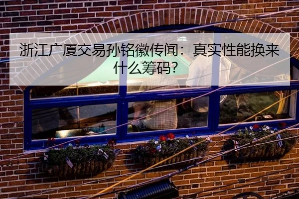 浙江广厦交易孙铭徽传闻：真实性能换来什么筹码？