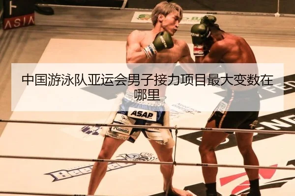 中国游泳队亚运会男子接力项目最大变数在哪里